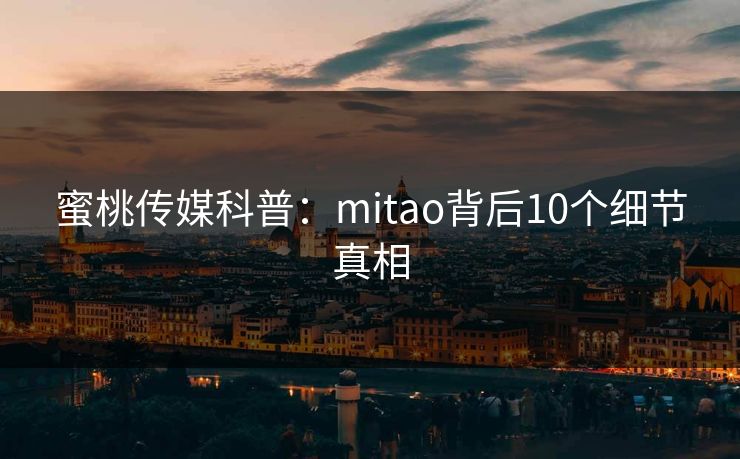 蜜桃传媒科普：mitao背后10个细节真相