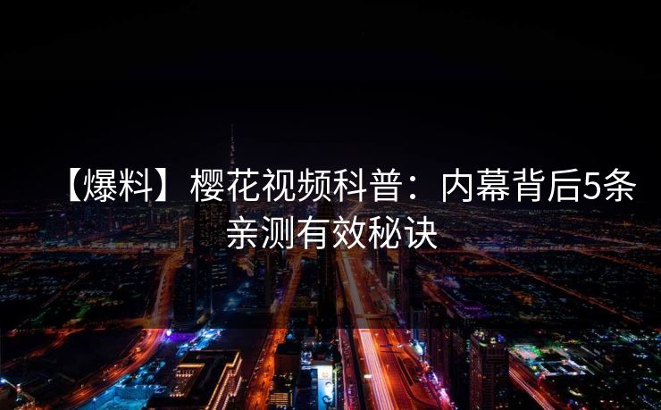 【爆料】樱花视频科普：内幕背后5条亲测有效秘诀