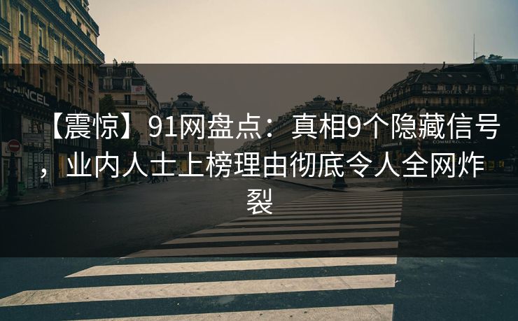 【震惊】91网盘点：真相9个隐藏信号，业内人士上榜理由彻底令人全网炸裂