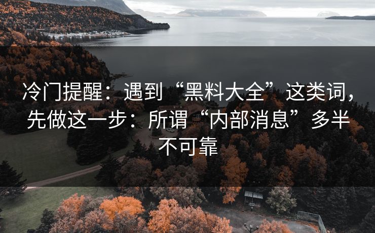冷门提醒：遇到“黑料大全”这类词，先做这一步：所谓“内部消息”多半不可靠
